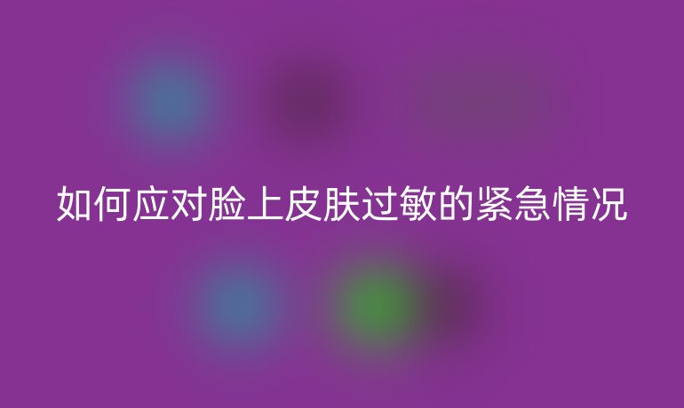 如何应对脸上皮肤过敏的紧急情况