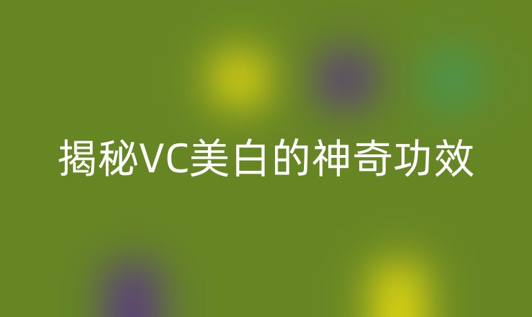 揭秘VC美白的神奇功效