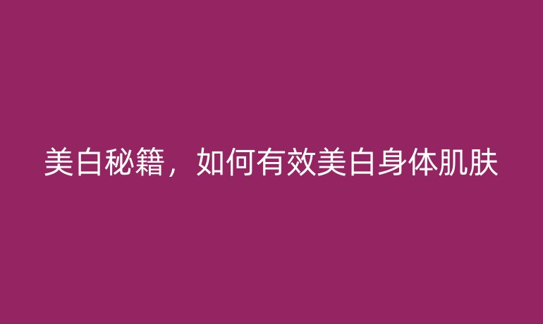 美白秘籍，如何有效美白身体肌肤