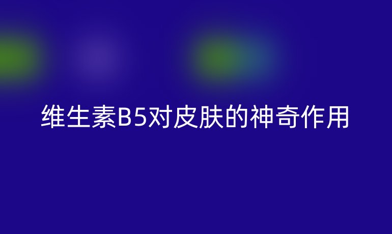 维生素B5对皮肤的神奇作用