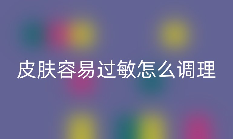 皮肤容易过敏怎么调理