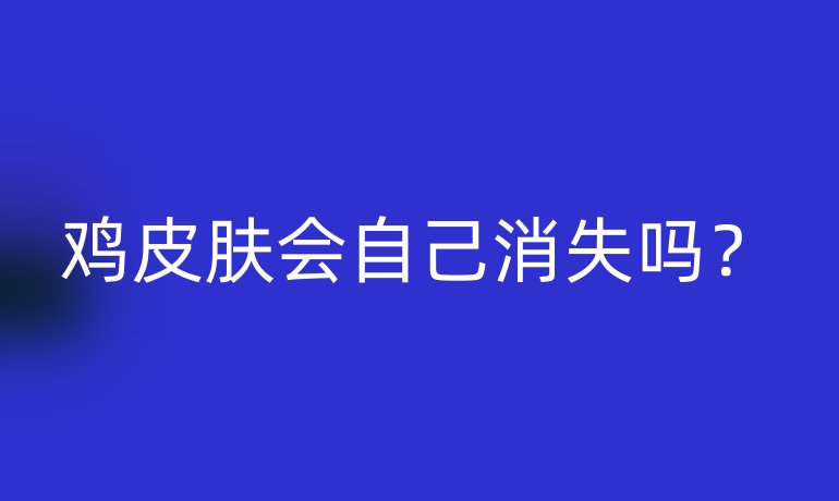 鸡皮肤会自己消失吗？