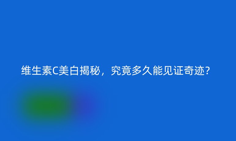 维生素C美白揭秘，究竟多久能见证奇迹？