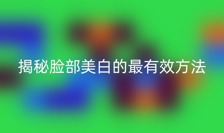 揭秘脸部美白的最有效方法