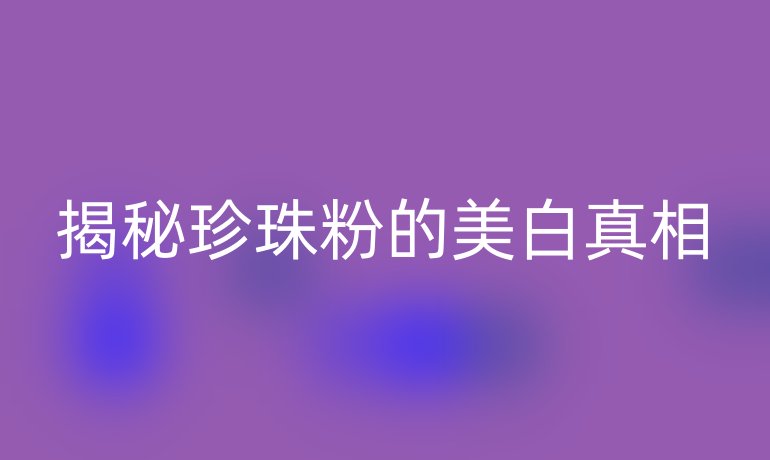 揭秘珍珠粉的美白真相