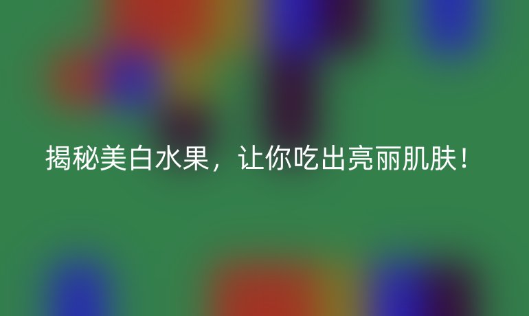 揭秘美白水果，让你吃出亮丽肌肤！