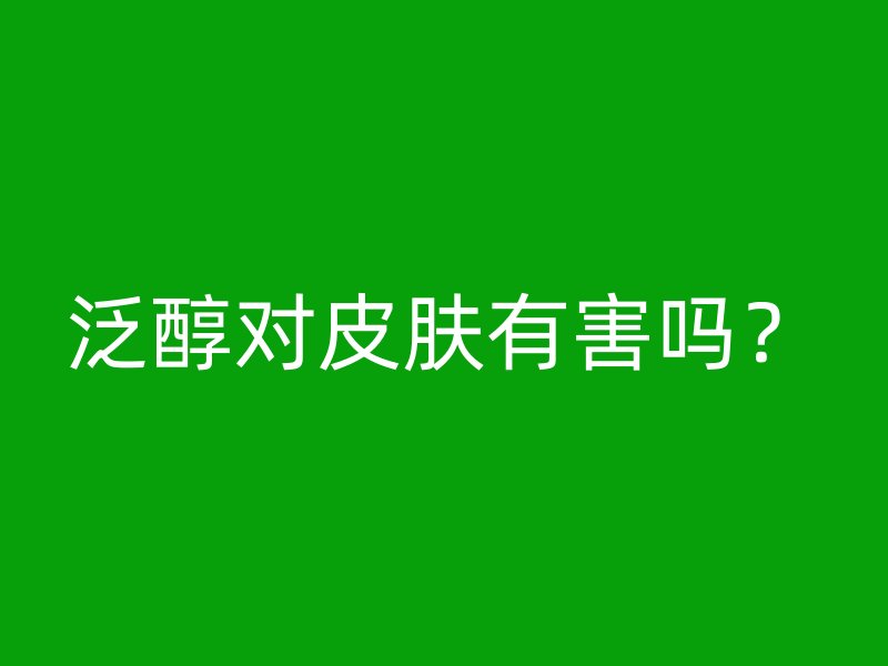 泛醇对皮肤有害吗？