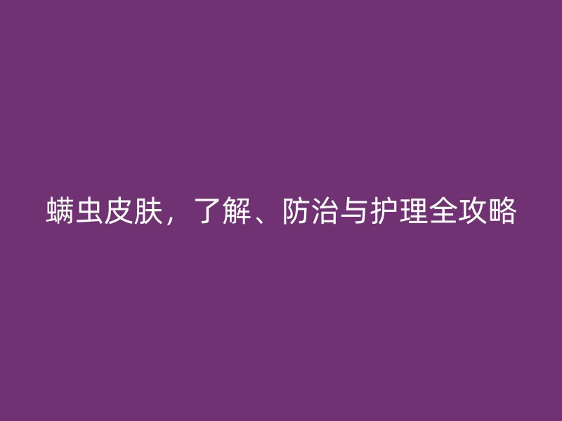 螨虫皮肤，了解、防治与护理全攻略