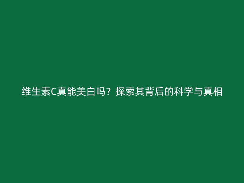 维生素C真能美白吗？探索其背后的科学与真相