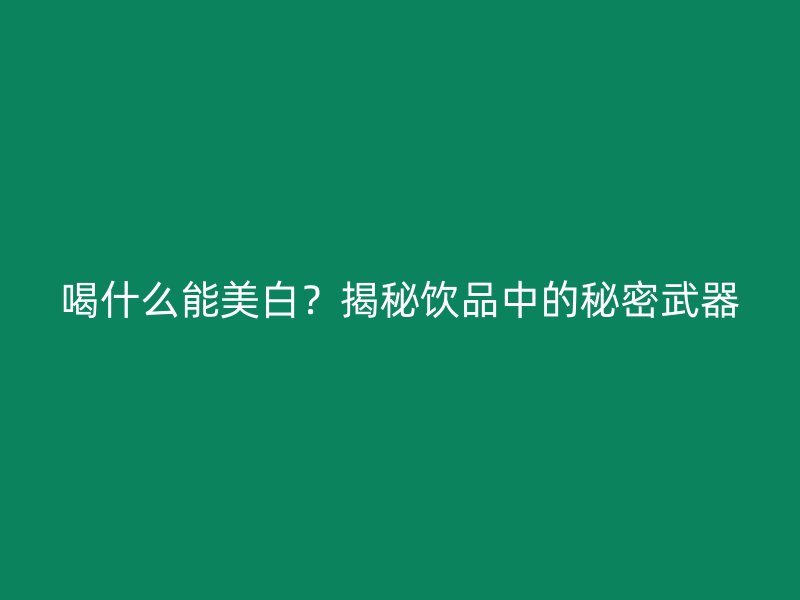 喝什么能美白？揭秘饮品中的秘密武器