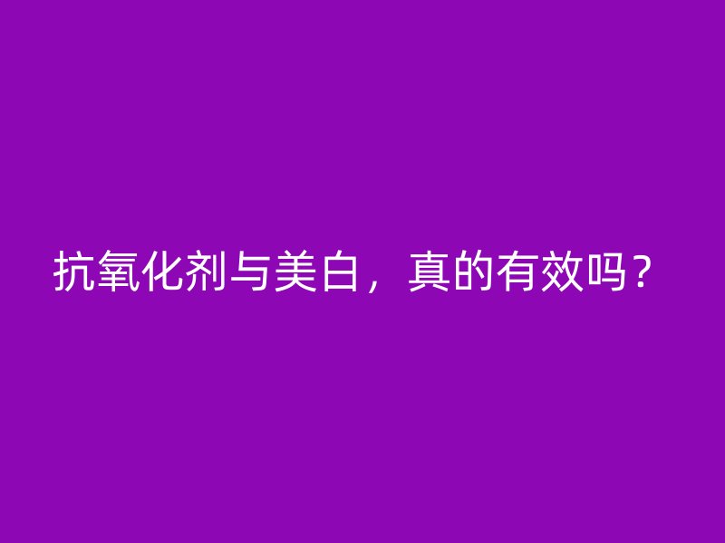 抗氧化剂与美白，真的有效吗？