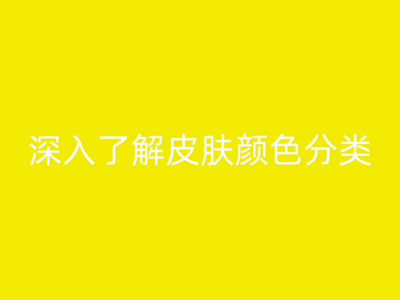 深入了解皮肤颜色分类