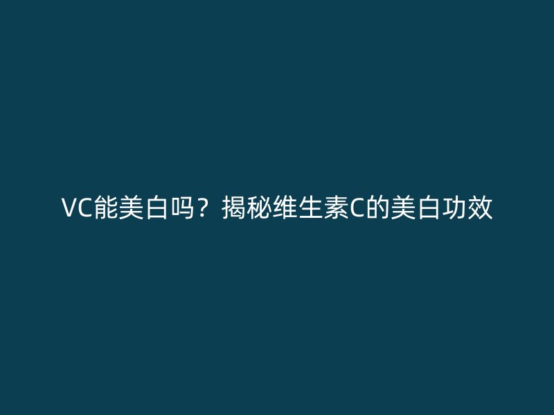 VC能美白吗？揭秘维生素C的美白功效