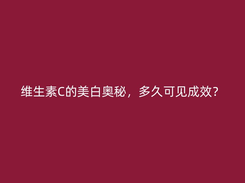 维生素C的美白奥秘，多久可见成效？