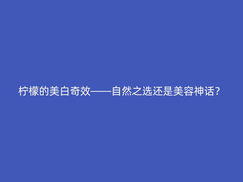 柠檬的美白奇效——自然之选还是美容神话？