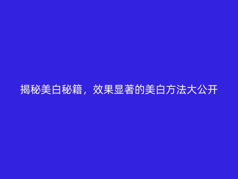 揭秘美白秘籍，效果显著的美白方法大公开