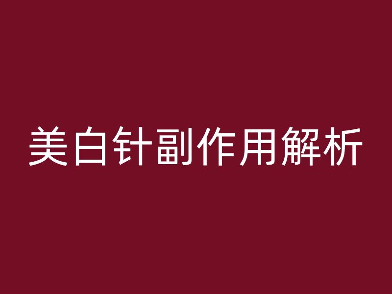 美白针副作用解析