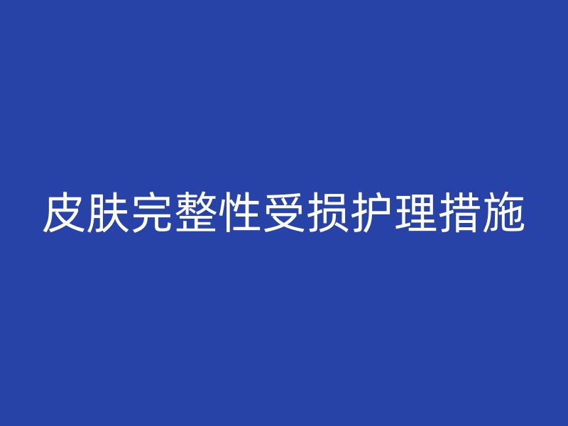 皮肤完整性受损护理措施