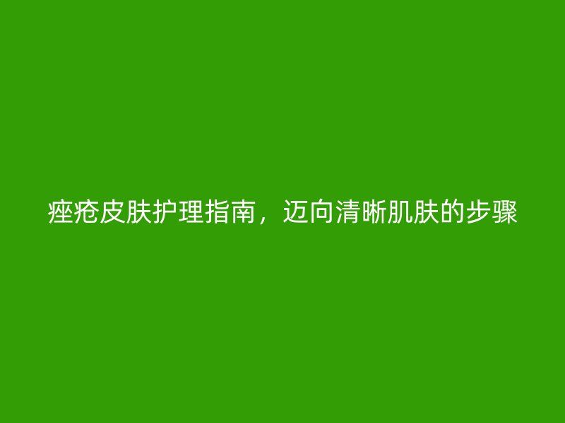 痤疮皮肤护理指南，迈向清晰肌肤的步骤