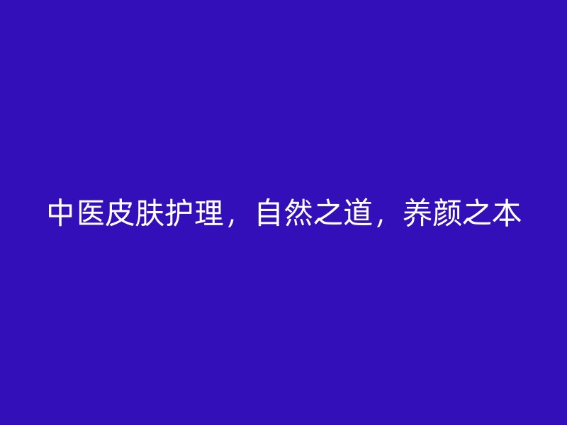 中医皮肤护理，自然之道，养颜之本