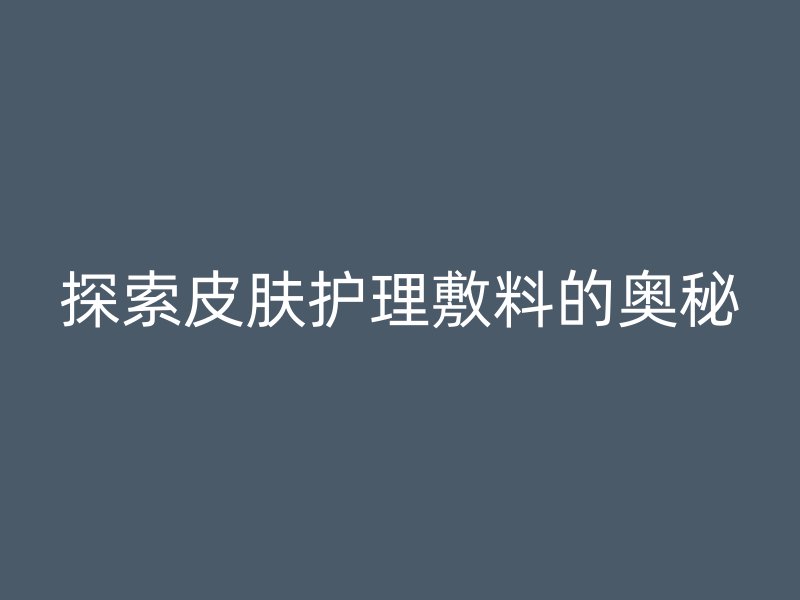 探索皮肤护理敷料的奥秘