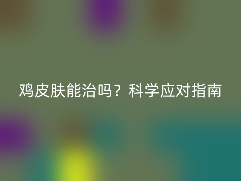 鸡皮肤能治吗？科学应对指南