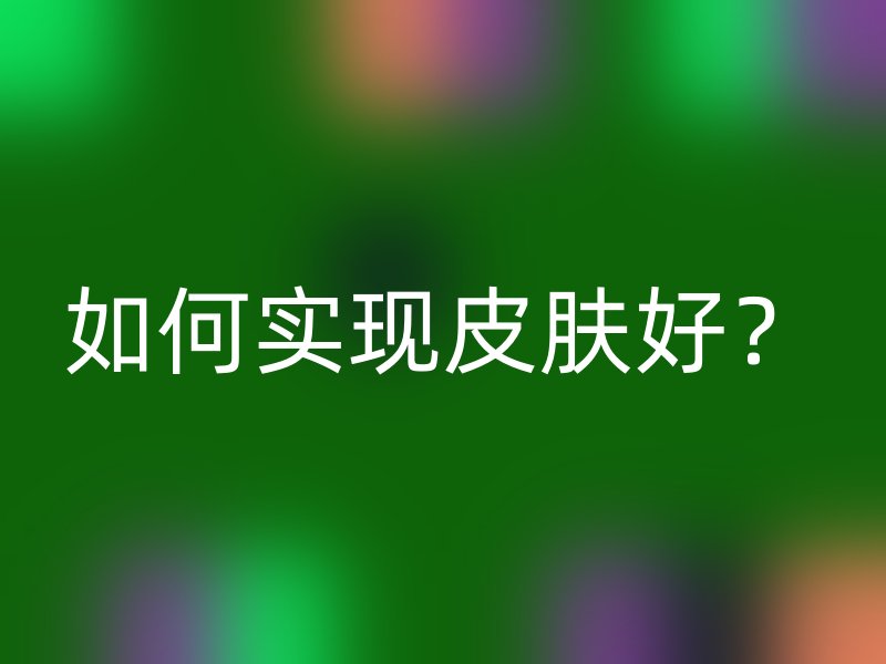 如何实现皮肤好？