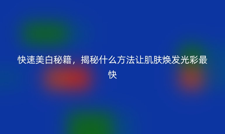 快速美白秘籍，揭秘什么方法让肌肤焕发光彩最快