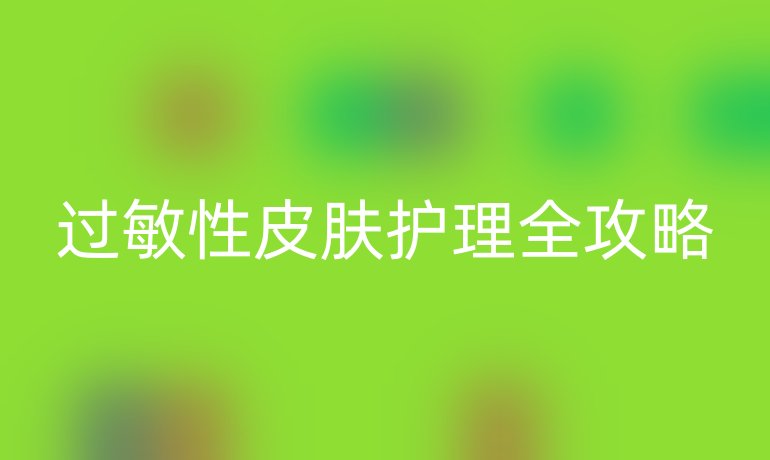 过敏性皮肤护理全攻略