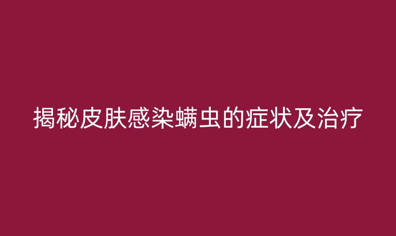 揭秘皮肤感染螨虫的症状及治疗