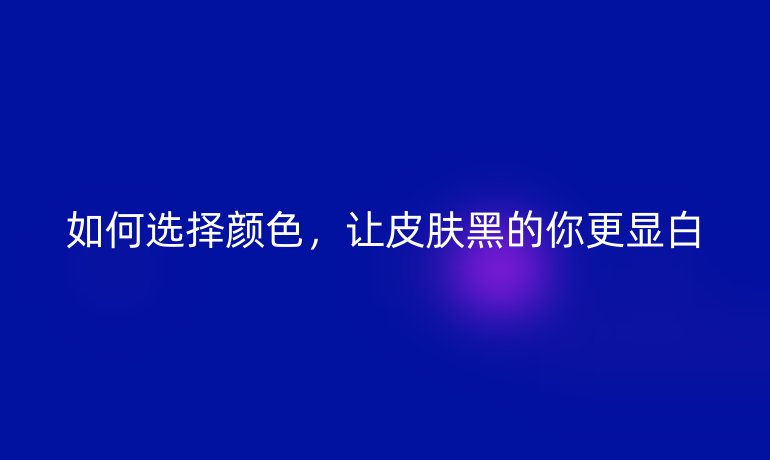 如何选择颜色，让皮肤黑的你更显白