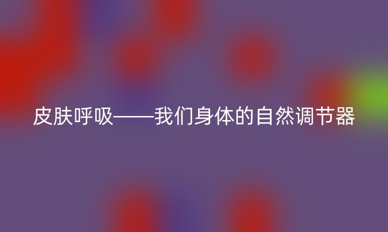 皮肤呼吸——我们身体的自然调节器