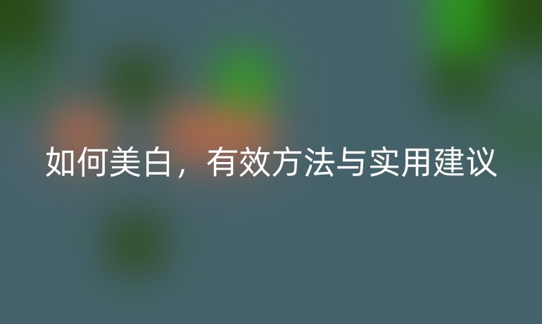 如何美白，有效方法与实用建议