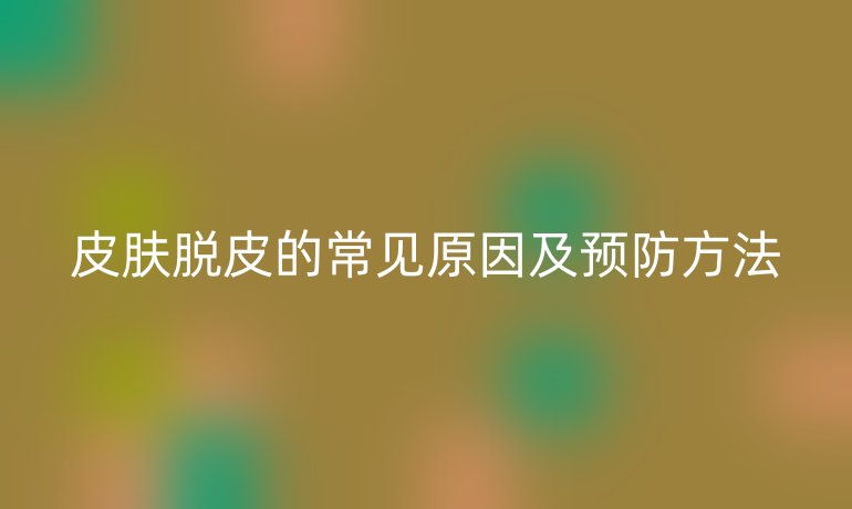 皮肤脱皮的常见原因及预防方法