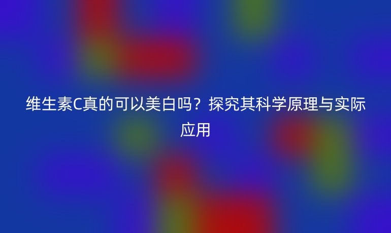 维生素C真的可以美白吗？探究其科学原理与实际应用