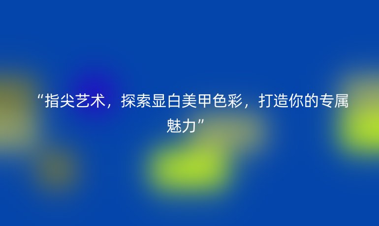 “指尖艺术，探索显白美甲色彩，打造你的专属魅力”