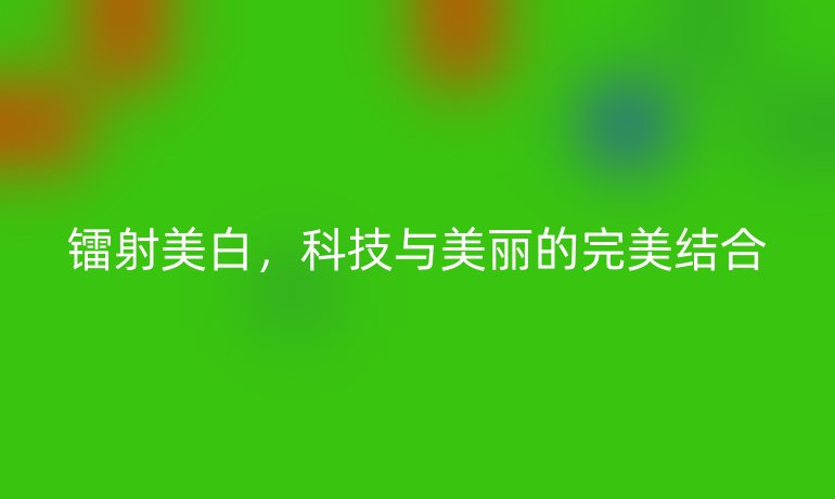 镭射美白，科技与美丽的完美结合