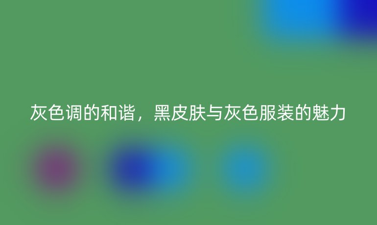 灰色调的和谐，黑皮肤与灰色服装的魅力