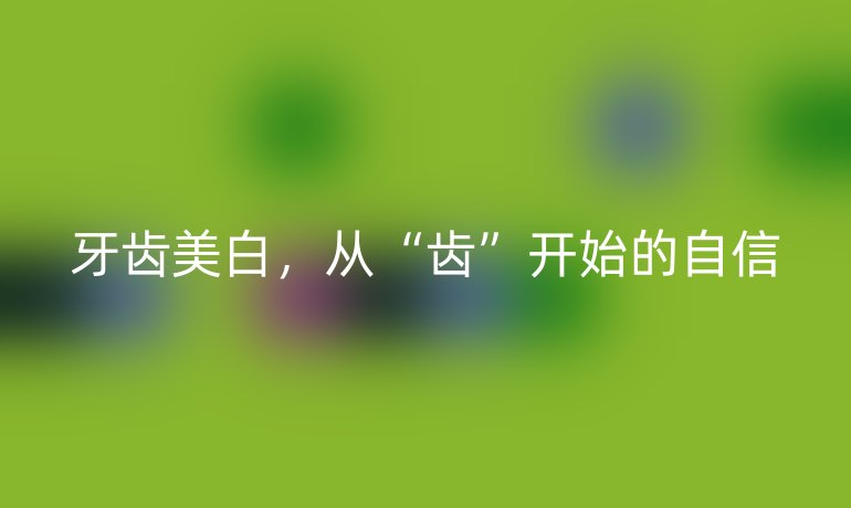 牙齿美白，从“齿”开始的自信