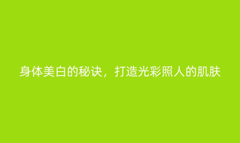 身体美白的秘诀，打造光彩照人的肌肤