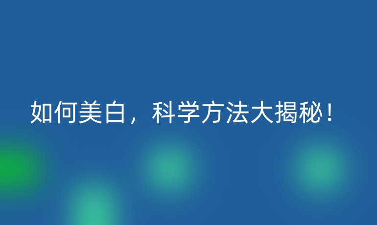 如何美白，科学方法大揭秘！