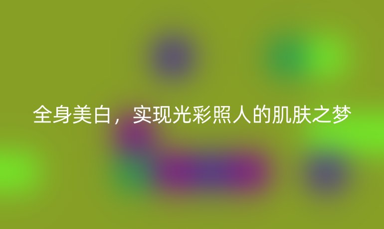 全身美白，实现光彩照人的肌肤之梦