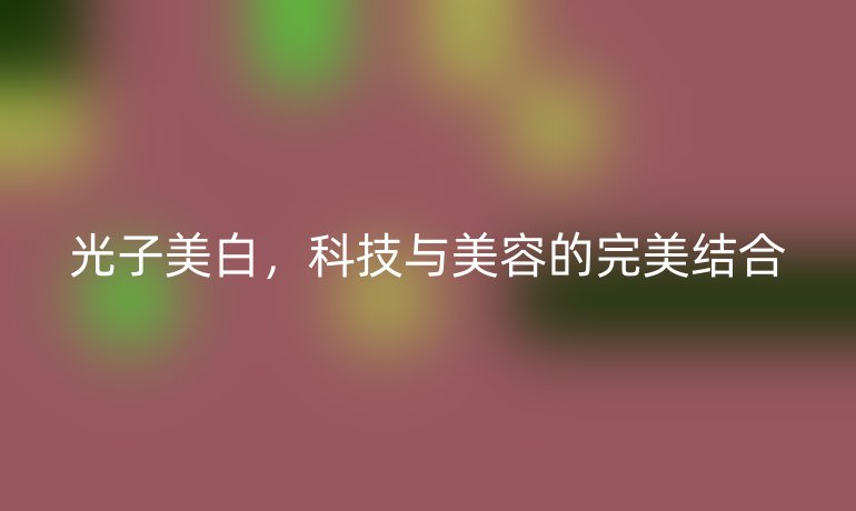 光子美白，科技与美容的完美结合