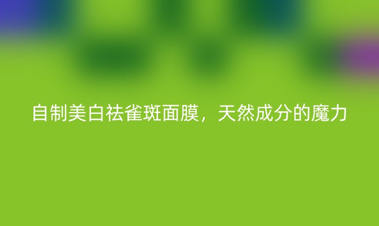 自制美白祛雀斑面膜，天然成分的魔力