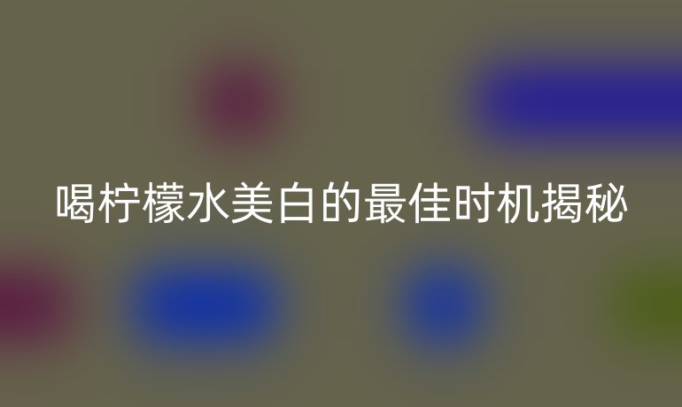 喝柠檬水美白的最佳时机揭秘