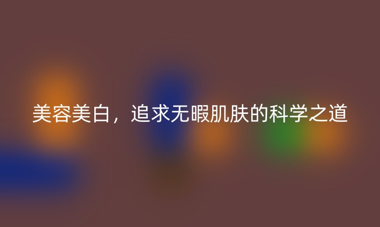 美容美白，追求无暇肌肤的科学之道