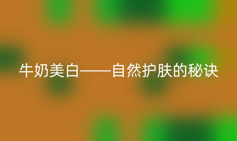 牛奶美白——自然护肤的秘诀