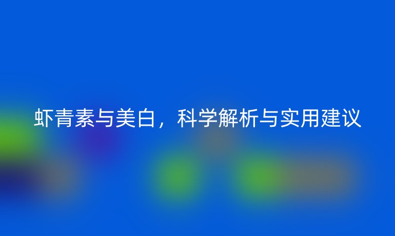 虾青素与美白，科学解析与实用建议