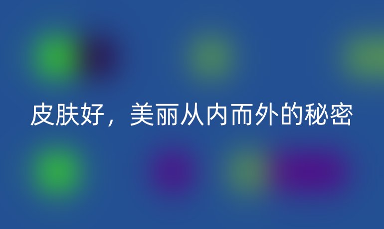 皮肤好，美丽从内而外的秘密