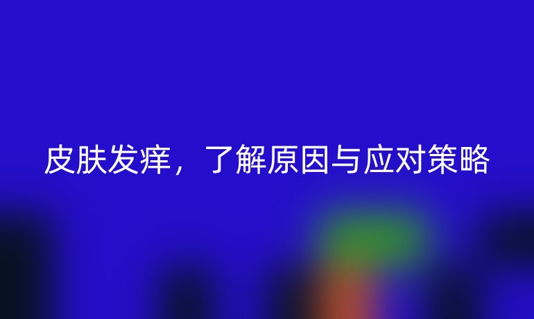 皮肤发痒，了解原因与应对策略